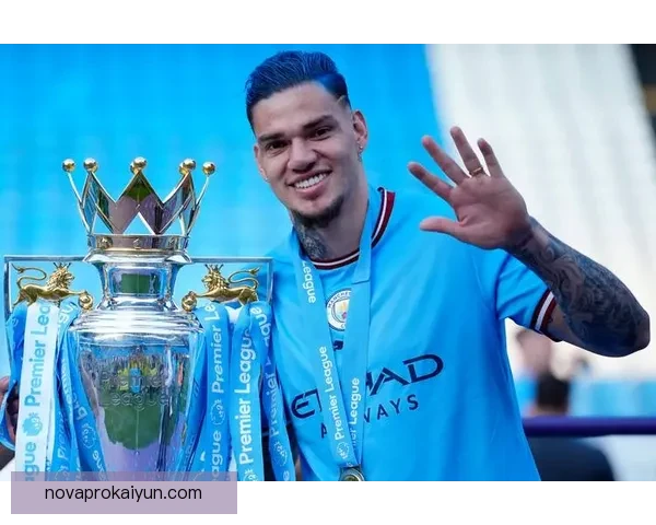 埃德森:曼城的隐形财富,门将表现亮眼超越数据分析 埃德森:曼城的隐形财富,门将表现亮眼超越数据分析